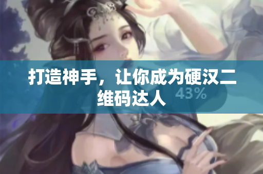 打造神手，让你成为硬汉二维码达人