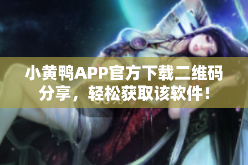 小黄鸭APP官方下载二维码分享，轻松获取该软件！