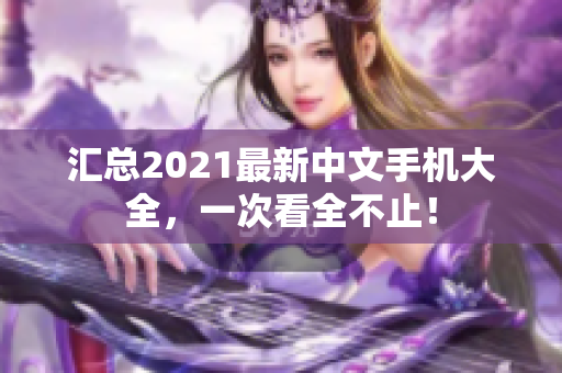 汇总2021最新中文手机大全，一次看全不止！