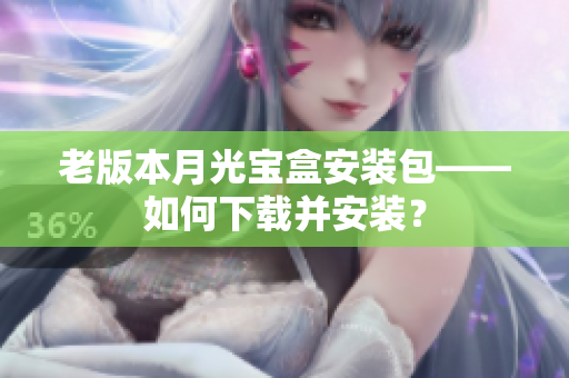 老版本月光宝盒安装包——如何下载并安装？