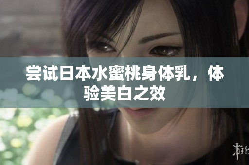 尝试日本水蜜桃身体乳，体验美白之效