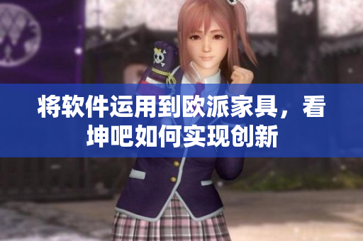 将软件运用到欧派家具，看坤吧如何实现创新