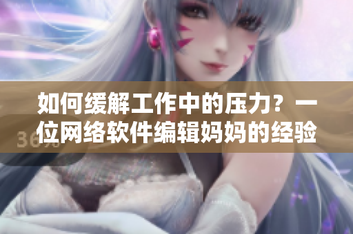 如何缓解工作中的压力？一位网络软件编辑妈妈的经验分享