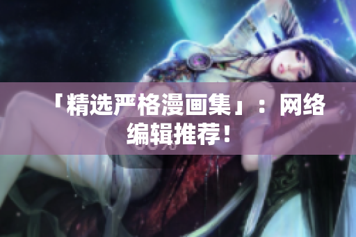 「精选严格漫画集」：网络编辑推荐！