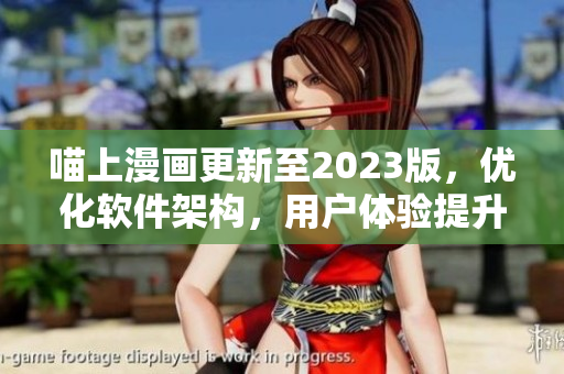 喵上漫画更新至2023版，优化软件架构，用户体验提升！