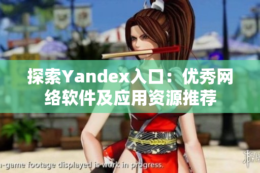 探索Yandex入口：优秀网络软件及应用资源推荐