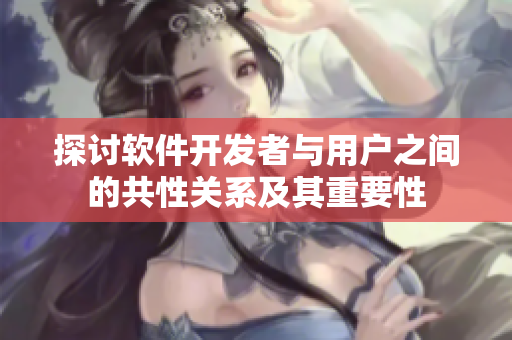 探讨软件开发者与用户之间的共性关系及其重要性