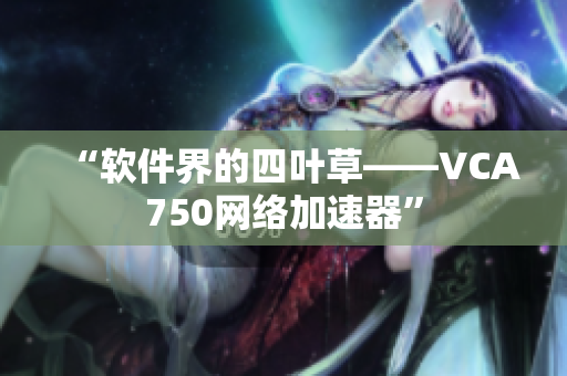 “软件界的四叶草——VCA750网络加速器”