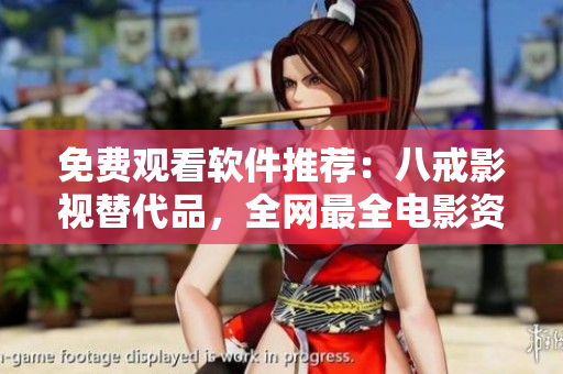 免费观看软件推荐：八戒影视替代品，全网最全电影资源