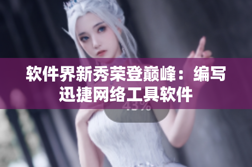 软件界新秀荣登巅峰：编写迅捷网络工具软件