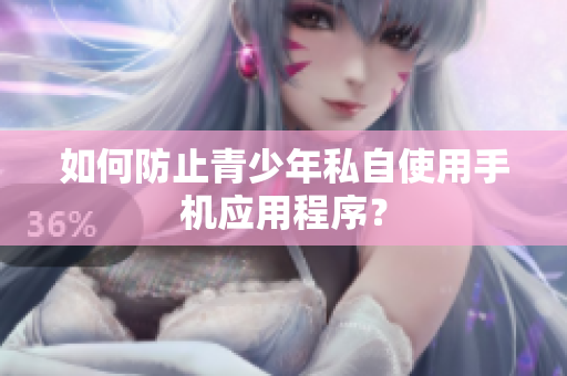 如何防止青少年私自使用手机应用程序？