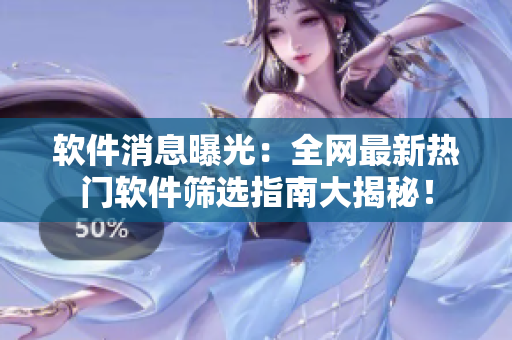 软件消息曝光：全网最新热门软件筛选指南大揭秘！