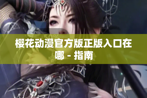 樱花动漫官方版正版入口在哪 - 指南