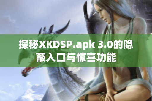 探秘XKDSP.apk 3.0的隐蔽入口与惊喜功能