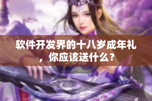 软件开发界的十八岁成年礼，你应该送什么？