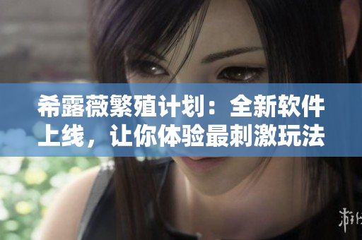 希露薇繁殖计划：全新软件上线，让你体验最刺激玩法！
