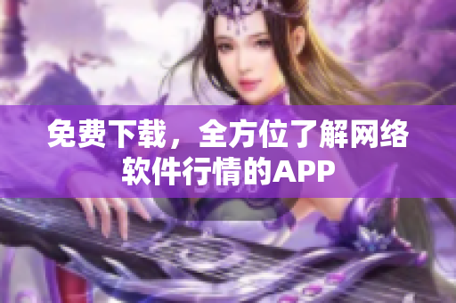 免费下载，全方位了解网络软件行情的APP