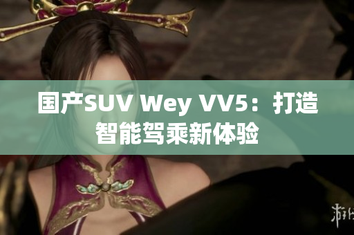 国产SUV Wey VV5：打造智能驾乘新体验