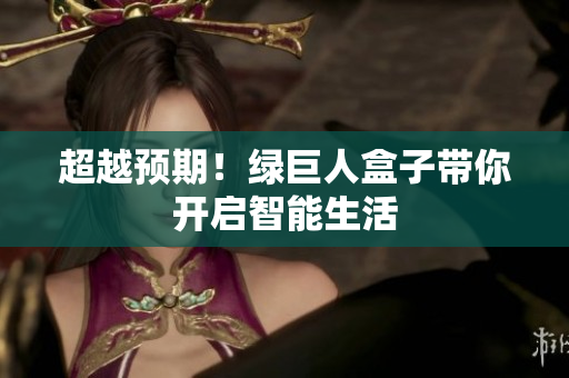 超越预期！绿巨人盒子带你开启智能生活