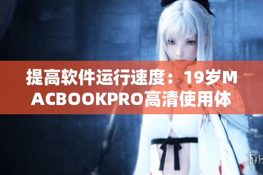 提高软件运行速度：19岁MACBOOKPRO高清使用体验分享