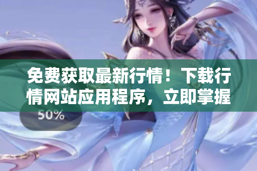 免费获取最新行情！下载行情网站应用程序，立即掌握市场信息