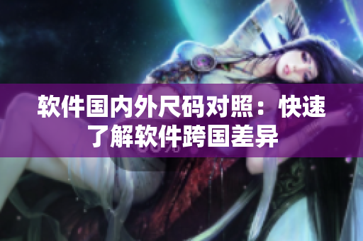 软件国内外尺码对照：快速了解软件跨国差异