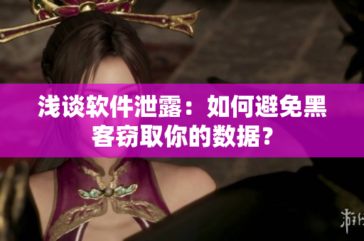浅谈软件泄露：如何避免黑客窃取你的数据？