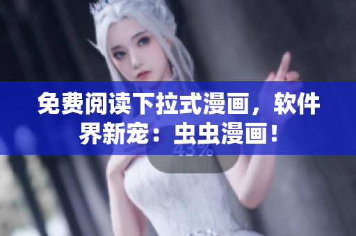 免费阅读下拉式漫画，软件界新宠：虫虫漫画！