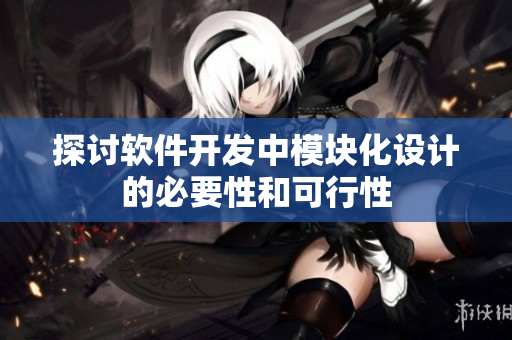 探讨软件开发中模块化设计的必要性和可行性