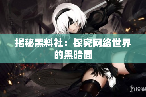 揭秘黑料社：探究网络世界的黑暗面