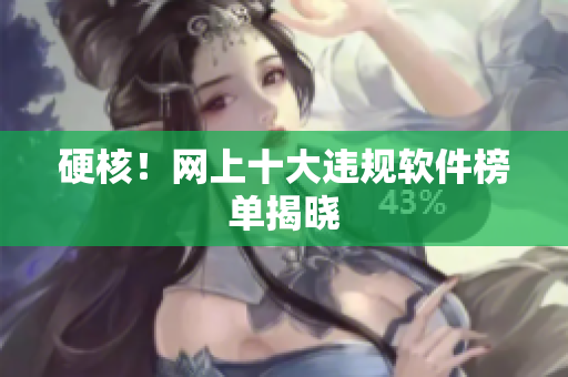 硬核！网上十大违规软件榜单揭晓