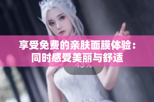 享受免费的亲肤面膜体验：同时感受美丽与舒适