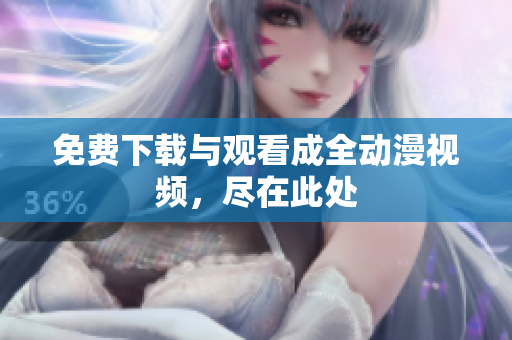免费下载与观看成全动漫视频，尽在此处