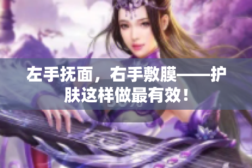 左手抚面，右手敷膜——护肤这样做最有效！