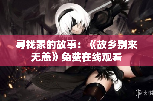 寻找家的故事：《故乡别来无恙》免费在线观看