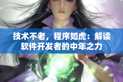 技术不老，程序如虎：解读软件开发者的中年之力