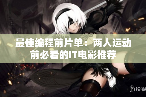 最佳编程前片单：两人运动前必看的IT电影推荐