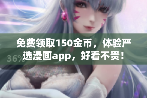 免费领取150金币，体验严选漫画app，好看不贵！