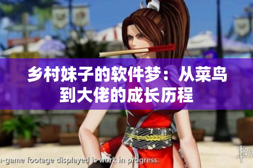 乡村妹子的软件梦：从菜鸟到大佬的成长历程