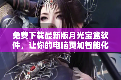 免费下载最新版月光宝盒软件，让你的电脑更加智能化