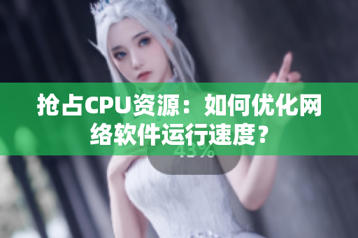 抢占CPU资源：如何优化网络软件运行速度？
