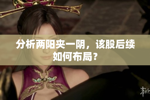 分析两阳夹一阴，该股后续如何布局？