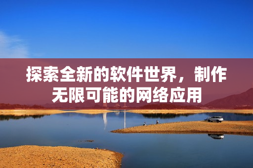 探索全新的软件世界，制作无限可能的网络应用