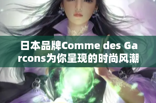 日本品牌Comme des Garcons为你呈现的时尚风潮