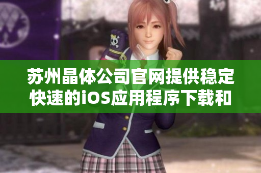 苏州晶体公司官网提供稳定快速的iOS应用程序下载和安装服务