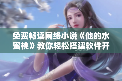 免费畅读网络小说《他的水蜜桃》教你轻松搭建软件开发环境