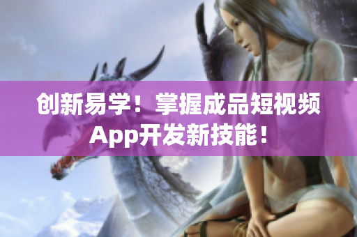 创新易学！掌握成品短视频App开发新技能！