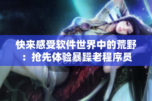 快来感受软件世界中的荒野：抢先体验暴躁老程序员