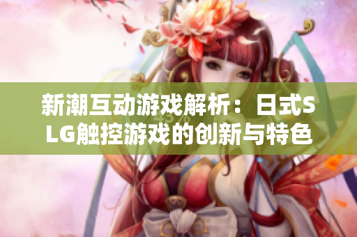 新潮互动游戏解析：日式SLG触控游戏的创新与特色