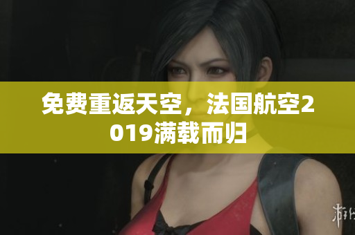 免费重返天空，法国航空2019满载而归